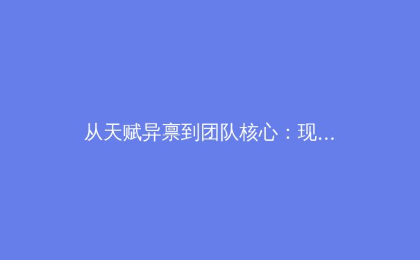 从天赋异禀到团队核心：现代体育巨星养成路径的深度解析